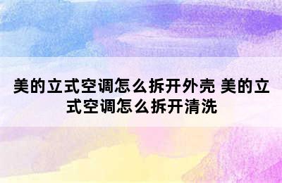 美的立式空调怎么拆开外壳 美的立式空调怎么拆开清洗